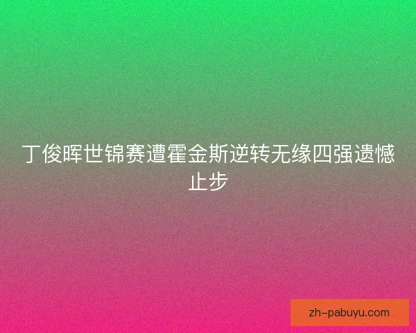 丁俊晖世锦赛遭霍金斯逆转无缘四强遗憾止步